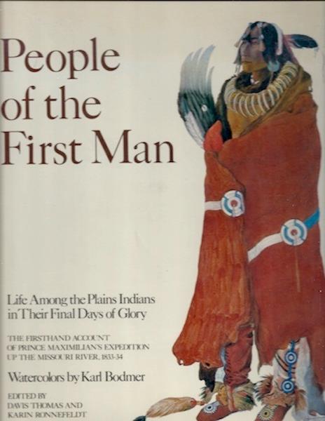 Image for People of the First Man: Life Among the Plains Indians in Their Final Days of Glory: The Firsthand Account of Prince Maximilian's Expedition Up the Missouri River, 1833-34